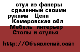 стул из фанеры сделенный своими руками › Цена ­ 3 000 - Кемеровская обл. Мебель, интерьер » Столы и стулья   